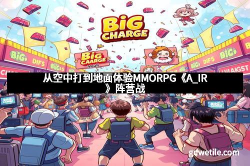 从空中打到地面体验MMORPG《A_IR》阵营战