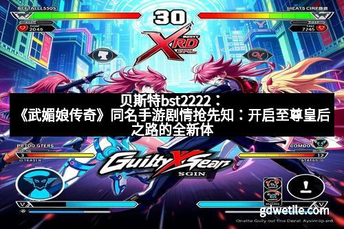 贝斯特bst2222：《武媚娘传奇》同名手游剧情抢先知：开启至尊皇后之路的全新体验