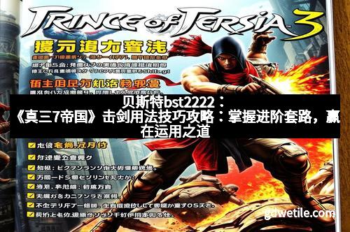 贝斯特bst2222：《真三7帝国》击剑用法技巧攻略：掌握进阶套路，赢在运用之道